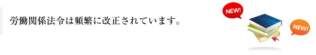 労働関係法令は頻繁に改正されています。