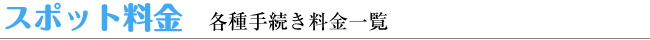 スポット料金　各種手続き料金一覧　