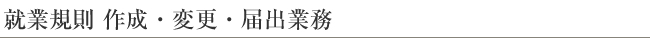 就業規則 作成・変更・届出業務