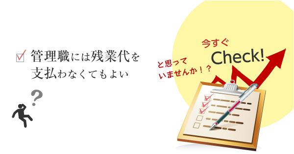 管理職には残業代を支払わなくてもよいと思っていませんか？